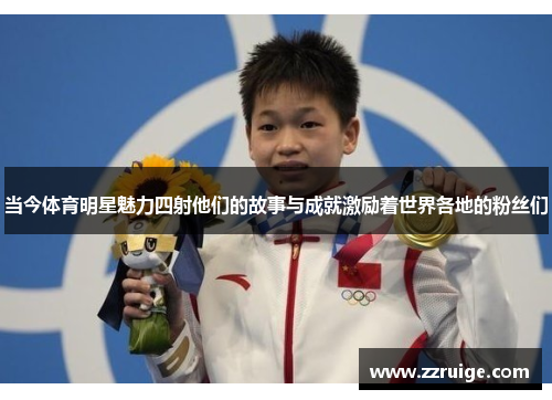 当今体育明星魅力四射他们的故事与成就激励着世界各地的粉丝们 当今体育明星魅力四射他们的故事与成就激励着世界各地的粉丝们