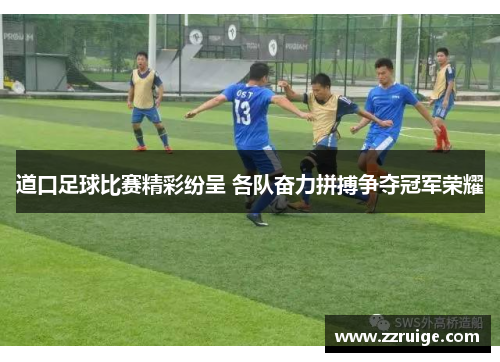 道口足球比赛精彩纷呈 各队奋力拼搏争夺冠军荣耀 道口足球比赛精彩纷呈 各队奋力拼搏争夺冠军荣耀