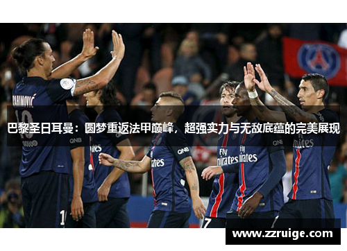 巴黎圣日耳曼：圆梦重返法甲巅峰，超强实力与无敌底蕴的完美展现