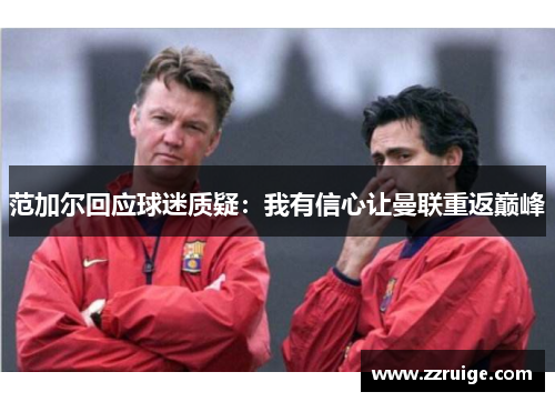 范加尔回应球迷质疑:我有信心让曼联重返巅峰 范加尔回应球迷质疑:我有信心让曼联重返巅峰