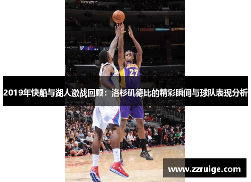 2019年快船与湖人激战回顾：洛杉矶德比的精彩瞬间与球队表现分析