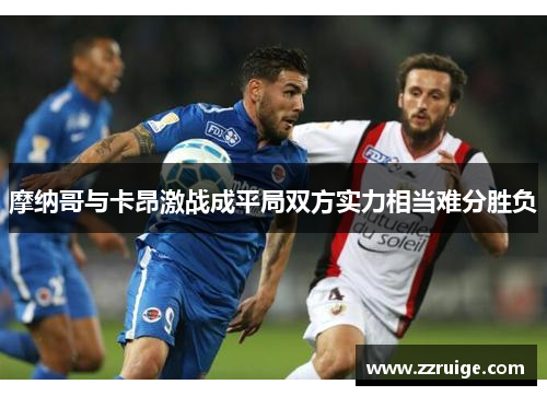 摩纳哥与卡昂激战成平局双方实力相当难分胜负