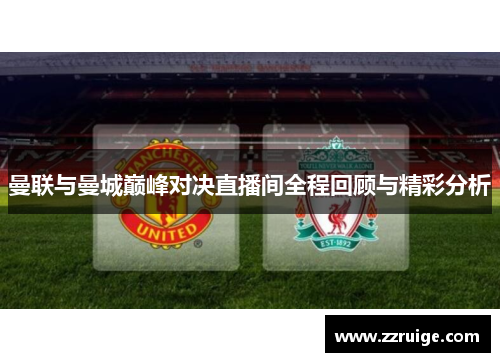 曼联与曼城巅峰对决直播间全程回顾与精彩分析