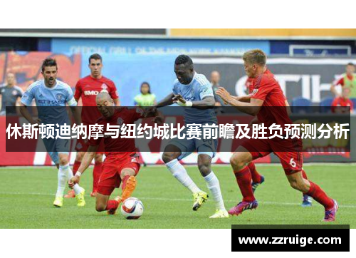 休斯顿迪纳摩与纽约城比赛前瞻及胜负预测分析