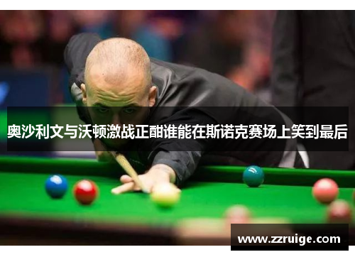 奥沙利文与沃顿激战正酣谁能在斯诺克赛场上笑到最后
